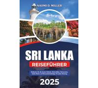 SRI LANKA REISEFÜHRER 2025: Entdecken Sie die besten Strände, Kulturstätten, Reiserouten, lokale Küche und Reisesicherheitstipps für jeden Reisetyp