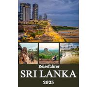 SRI LANKA REISEFÜHRER 2025: Entdecken Sie Strände, Hügellandschaften, antike Städte, das lokale Leben und unberührte Orte für eine unvergessliche Reise über die Insel