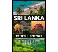 SRI LANKA REISEFÜHRER 2025: Ihre umfassende Ressource für die Erkundung der reichen Kultur, atemberaubenden Landschaften und unvergesslichen Erlebnisse der Insel.
