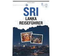 Sri Lanka Reiseführer: Ein umfassendes Handbuch zur Erkundung antiker Ruinen, tropischer Küsten, pulsierender Städte, nebliger Berge und Nationalparks voller Elefanten und Leoparden