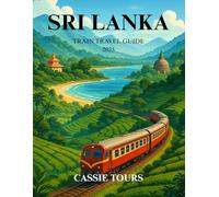 SRI LANKA TRAIN TRAVEL GUIDE 2025: Scenic rail journeys through tea hills, coastal gems, cultural cities, and ancient wonders for unforgettable island exploration
