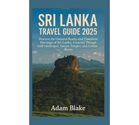 SRI LANKA TRAVEL GUIDE 2025: Discover the Untamed Beauty and Timeless Heritage of Sri Lanka: A Journey Through Lush Landscapes, Ancient Temples, and Golden Shores