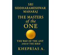 Sri Siddharameshwar Maharaj The Masters of the One: The Way of the Ant and of the Bird: 4