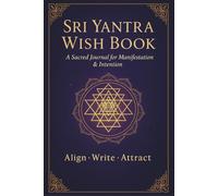 Sri Yantra Wish Book: A Sacred Journal for Manifestation & Intention: Attract Your Desires with the Power of the Sri Yantra