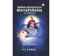 SRIMAD BHAGAVATA MAHAPURANA (AS I UNDERSTAND): PART II (BOOK FIVE TO EIGHT)