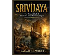 SRIVIJAYA: The Rise and Fall of Southeast Asia's Maritime Empire
