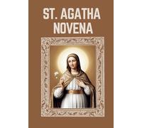 ST. AGATHA NOVENA: Biography, Spiritual Legacy, and Nine Day Devotions to St. Agatha