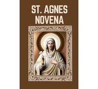 ST. AGNES NOVENA: Biography, Spiritual Legacy, and Nine Day Devotions to St. Agnes