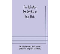 St Alphonsus de The Holy Mass. The Sacrifice Of Jesus Christ. The Ce (Tascabile)
