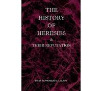 St Alphonsus M Liguori The History of Heresies and Their Refutation (Tascabile)