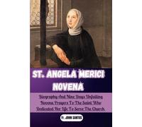 ST. ANGELA MERICI NOVENA: Biography And Nine Days Unfailing Novena Prayers To The Saint Who Dedicated Her Life To Serve The Church