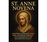 ST. ANNE NOVENA: A DEVOTIONAL JOURNEY OF FAITH, HOPE, AND HEALING THROUGH THE INTERCESSION OF THE GRANDMOTHER OF JESUS