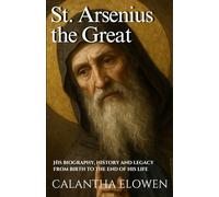 St. Arsenius the Great: His biography, history and legacy from birth to the end of his life
