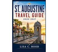 ST. AUGUSTINE TRAVEL GUIDE 2026-2027: A Practical Guide To The Historic District, Beaches, Attractions, Food, Day Trips And Easy Itineraries For First Time Visitors