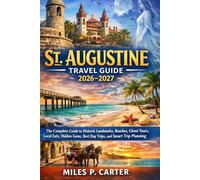 St. Augustine Travel Guide 2026-2027: The Complete Guide to Historic Landmarks, Beaches, Ghost Tours, Local Eats, Hidden Gems, Best Day Trips and Smart Trip Planning