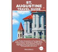 ST. AUGUSTINE TRAVEL GUIDE: Your Perfect Companion to St. Augustine: Explore Historic Landmarks, Hidden Gems, Local Cuisine, Scenic Beaches, Cultural ... Itineraries for an Unforgettable Adventure