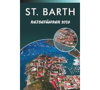 ST. BARTH REISEFÜHRER 2026: Entdecken Sie die besten Strände, Attraktionen, historischen Sehenswürdigkeiten, lebendige Kultur, lokale Küche, Karten, ... Tipps für jeden Reisenden in der Karibik.