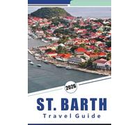 ST. BARTH TRAVEL GUIDE 2026: Exploring the Island’s Beaches, Local Culture, Dining, Nightlife, and Luxury Stays for an Authentic Caribbean Experience