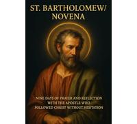 ST. BARTHOLOMEW NOVENA: NINE DAYS OF PRAYER AND REFLECTION WITH THE APOSTLE WHO FOLLOWED CHRIST WITHOUT HESITATION