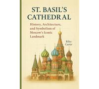 St. Basil’s Cathedral: History, Architecture, and Symbolism of Moscow’s Iconic Landmark