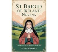 St Brigid of Ireland Novena: A Patron Saint of Ireland, Poor, Sick