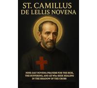 ST. CAMILLUS DE LELLIS NOVENA: NINE-DAY NOVENA PRAYERS FOR THE SICK, THE SUFFERING, AND All Who SEEK HEALING IN THE SHADOW OF THE CROSS