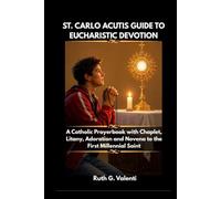 ST. CARLO ACUTIS GUIDE TO EUCHARISTIC DEVOTION: A Catholic Prayerbook with Chaplet, Litany, Adoration and Novena to the First Millennial Saint