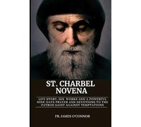 St. Charbel Novena: Life story, His Works And A Powerful Nine-Days Prayer and Devotions to The Patron Saint Against Temptations