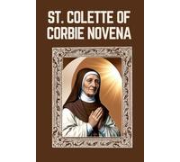 ST. COLETTE OF CORBIE NOVENA: Biography, Spiritual Legacy, and Nine Day Devotions to St. Colette of Corbie