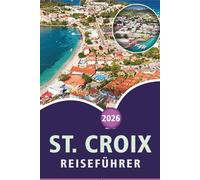ST. CROIX REISEFÜHRER 2026: Entdecken Sie die Jungferninseln, die besten Strände, Top-Attraktionen, historische Stätten, lokale Küche, Karten, ... Tipps für jeden Reisenden in der Karibik.