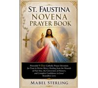 ST. FAUSTINA NOVENA PRAYER BOOK: Powerful 9-Day Catholic Prayer Devotion for Trust in Divine Mercy, Healing from the Wounds of Past Sins, the ... Complete Confidence in Jesus' Boundless Love