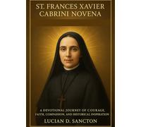 ST. FRANCES XAVIER CABRINI NOVENA: A DEVOTIONAL JOURNEY OF COURAGE, FAITH, COMPASSION, AND HISTORICAL INSPIRATION