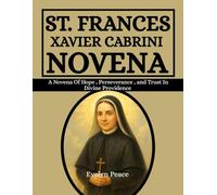 ST. FRANCES XAVIER CABRINI NOVENA: A Novena Of Hope , Perseverance , and Trust In Divine Providence