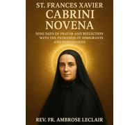 ST. FRANCES XAVIER CABRINI NOVENA: NINE DAYS OF PRAYER AND REFLECTION WITH THE PATRONESS OF IMMIGRANTS AND MISSIONARIES