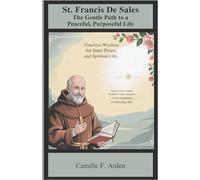 St. Francis de Sales The Gentle Path to a Peaceful, Purposeful Life: Timeless Wisdom for Inner Peace and Spiritual Growth