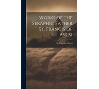 St Francis of A Works of the Seraphic Father St. Francis of A (Copertina rigida)