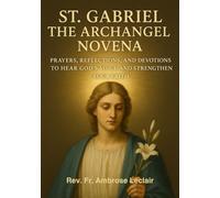 ST. GABRIEL THE ARCHANGEL NOVENA: PRAYERS, REFLECTIONS, AND DEVOTIONS TO HEAR GOD ’S VOICE AND STRENGTHEN YOUR FAITH