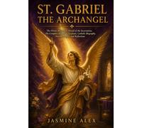 St. Gabriel The Archangel: The Divine Messenger His Complete History in Scripture Catholic Biography, Novena Prayers and Reflections
