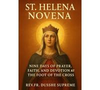 ST. HELENA NOVENA: NINE DAYS OF PRAYER, FAITH, AND DEVOTION AT THE FOOT OF THE CROSS