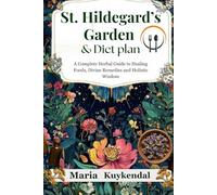 St. Hildegard’s Garden and Diet plan: A Complete Herbal Guide to Healing Foods, Divine Remedies and Holistic Wisdom