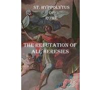 St Hippolytus Of Rome The Refutation of All Heresies (Tascabile)