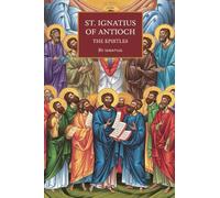 St. Ignatius of Antioch: The Epistles