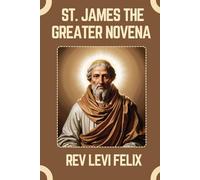 ST. JAMES THE GREATER NOVENA: Spiritual Legacy, biography and Nine Day prayer to St. James the Greater