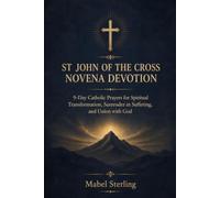 ST JOHN OF THE CROSS NOVENA DEVOTION: 9-Day Catholic Prayers for Spiritual Transformation, Surrender in Suffering, and Union with God