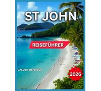 St. John Reiseführer 2026: Top-Orte, Cruz Bay: Essen, Nachtleben & Shopping, Coral Bay, Cinnamon, Maho, Trunk Bay, Strände, Wanderwege, ... lokales Erbe, 15 Tagesausflüge & Inselrouten.