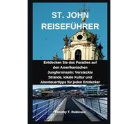 ST. JOHN REISEFÜHRER: Entdecken Sie das Paradies auf den Amerikanischen Jungferninseln: Versteckte Strände, lokale Kultur und Abenteuertipps für jeden Entdecker