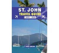 ST JOHN TRAVEL GUIDE 2025 - 2026: Explore Trunk Bay, Virgin Islands National Park, Cinnamon Bay, Cruz Bay & More - Top Beaches, Hiking Trails, ... and Must-Visit Attractions for Every Traveler
