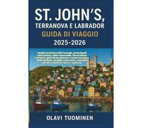 ST. JOHN'S, TERRANOVA E LABRADOR GUIDA DI VIAGGIO 2025-2026: Guida turistica del Canada, principali attrazioni, cibo e bevande, escursioni costiere, ... e osservazione delle balene: mappe riservate,