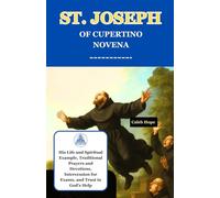 ST. JOSEPH OF CUPERTINO NOVENA: His Life and Spiritual Example, Traditional Prayers and Devotions, Intercession for Exams, and Trust in God's Help