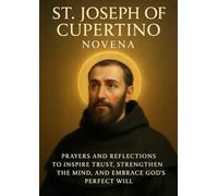 ST. JOSEPH OF CUPERTINO NOVENA: PRAYERS AND REFLECTIONS TO INSPIRE TRUST, STRENGTHEN THE MIND, AND EMBRACE GOD ’S PERFECT WILL